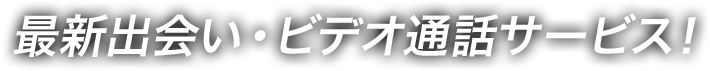 最新出会い・ビデオ通話サービス!